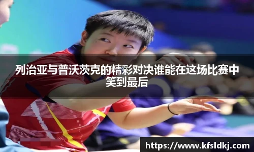 列治亚与普沃茨克的精彩对决谁能在这场比赛中笑到最后