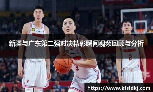 新疆与广东第二强对决精彩瞬间视频回顾与分析